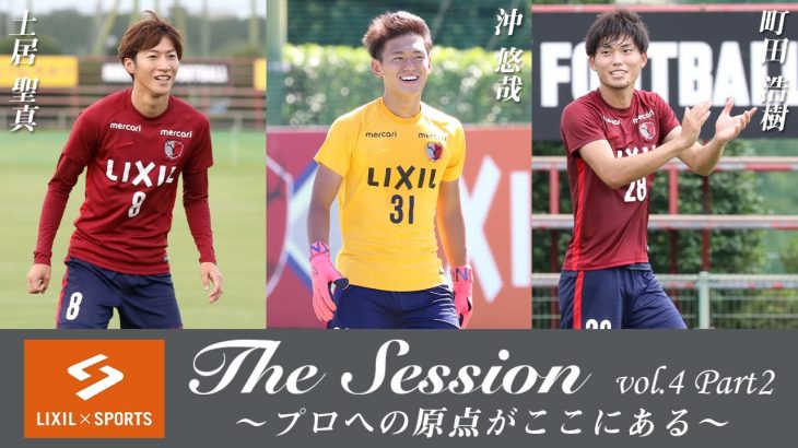 【LIXIL】鹿島アントラーズ The Session vol.4 Part2 土居聖真選手×沖悠哉選手×町田浩樹選手