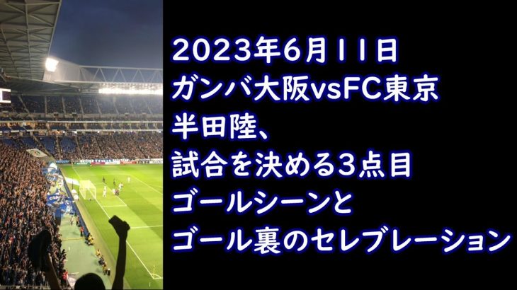 【ガンバ大阪vsFC東京】半田陸の3点目ゴールとゴール裏のセレブレーション！2023年6月11日