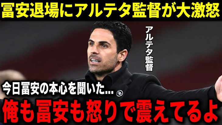 冨安の退場にアルテタ監督がブチ切れ！「今日冨安に全て聞いたよ、俺も冨安も怒りが収まらない」