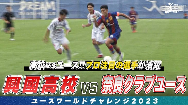 【ハイライト】古橋亨梧らを輩出したタレント軍団・興國高校 vs 奈良クラブユース！｜ユースワールドチャレンジ2023