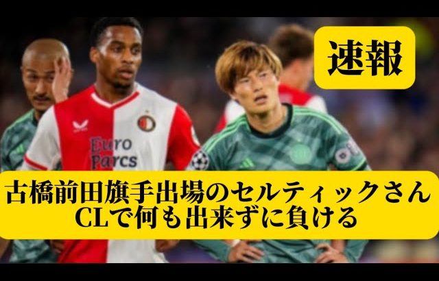 【速報】古橋前田旗手出場のセルティックさん、CLで何も出来ずに負けるｗｗｗ【サッカースレみんなの反応集】