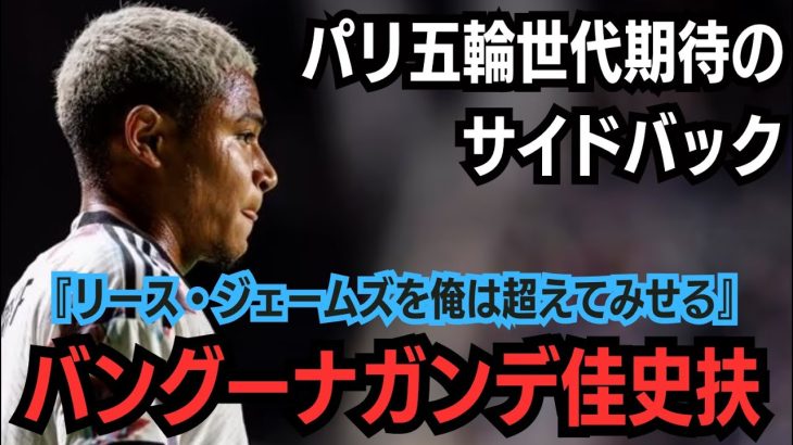 【FC東京】パリ五輪世代期待のサイドバック│日本代表│バングーナガンデ佳史扶