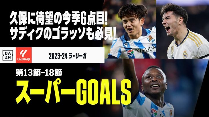 【スーパーGOALS｜ラ・リーガ第13～18節】久保に待望の今季6点目！サディクのゴラッソ、ブライムの50mドリブル弾も必見！｜2023-24ラ・リーガ