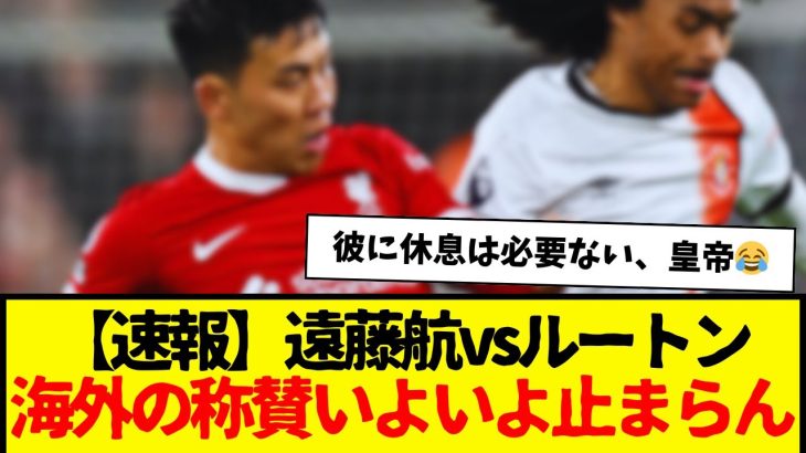 【速報】リバプール遠藤航、ルートン戦でもフル出場で海外からの称賛がもういよいよ止まらないwww