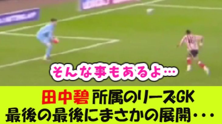 田中碧所属のリーズGK、最後の最後にまさかの展開・・・