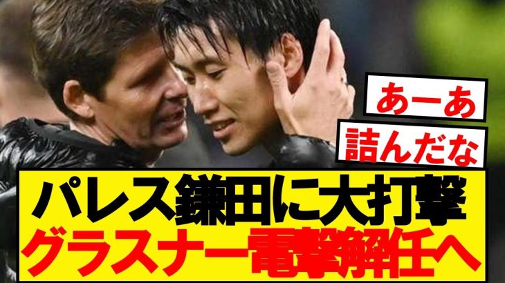 【速報】クリスタルパレス、鎌田恩師グラスナー監督を解任へ…