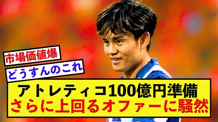 【衝撃】ソシエダ久保建英さん、100億円の準備をするアトレティコを上回るオファーの準備！！