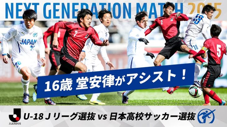 【日本代表の10番 堂安律の貴重な高校時代！】NEXT GENERATION MATCH 2015｜ U-18Ｊリーグ選抜 vs 日本高校サッカー選抜