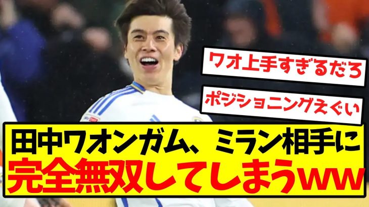 【完全覚醒】 田中ワオンガム、ミラン相手に完全無双してしまうｗｗｗｗｗｗｗｗｗ