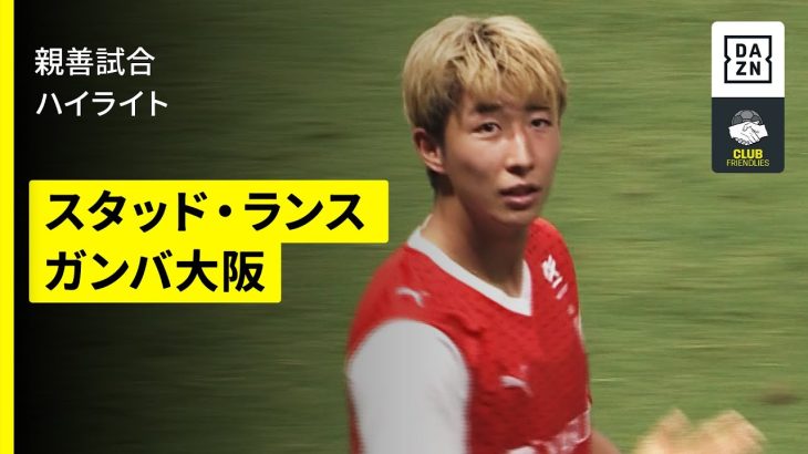 【スタッド・ランス×ガンバ大阪｜ハイライト】関根大輝＆伊東純也出場のスタッド・ランスがツアー最終戦を勝利で飾る｜親善試合