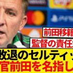 【絶望】セルティック指揮官「敗因はマエダの決定機で…」←日本人が戦犯扱いされる…