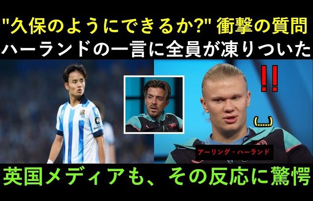 「あなたは久保のように両足でドリブルし、ヒールパスまでできますか？」 ― アーリング・ハーランド、苦笑しながら放った一言がイギリスのメディアを驚愕させた！