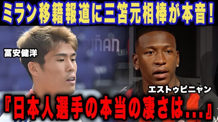 冨安健洋のACミラン移籍報道に三笘薫の元相棒・エストゥピニャンが漏らした本音に驚愕！「日本人選手の本当の凄さは…」完全復活が期待される起用ポジションに現地ファン拍手喝采！【海外の反応】
