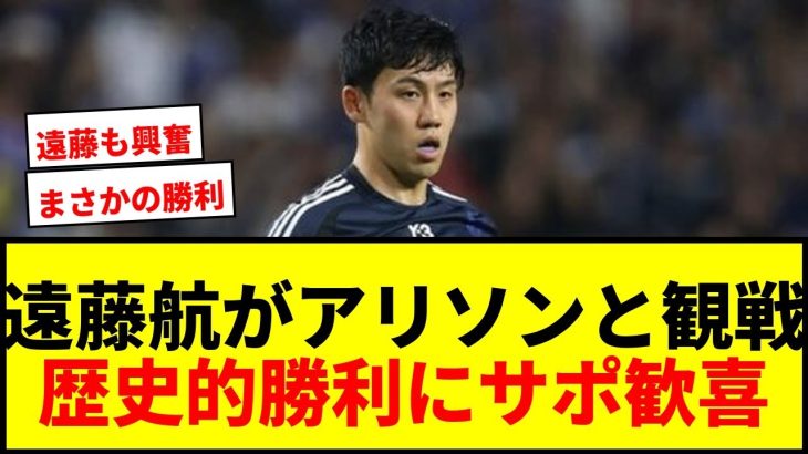 【衝撃】遠藤航がアリソンと日本対ブラジルを観戦！歴史的勝利に同僚C・ジョーンズも投稿で大興奮！