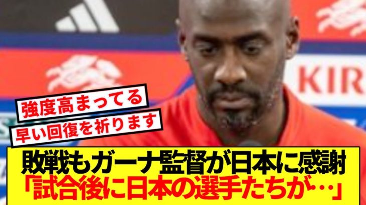 【リスペクト】日本代表に敗戦のガーナ代表監督、主力負傷も日本に感謝を伝えた理由がコチラ
